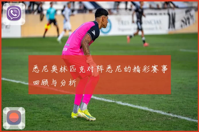 悉尼奥林匹克对阵悉尼的精彩赛事回顾与分析