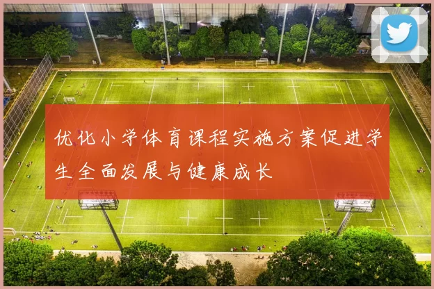 优化小学体育课程实施方案促进学生全面发展与健康成长