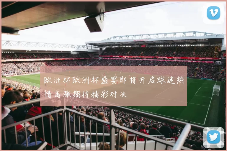 欧洲杯欧洲杯盛宴即将开启球迷热情高涨期待精彩对决